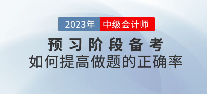 2023年中級會計考試預(yù)習(xí)階段備考，如何提高做題的正確率？