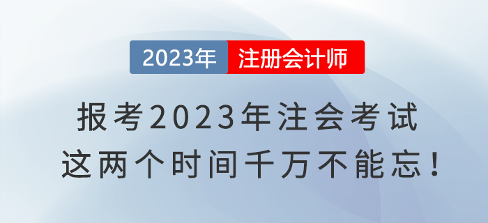 報(bào)考2023年注會考試，這兩個(gè)時(shí)間千萬不能忘！