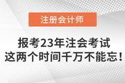 報考2023年注會考試，這兩個時間千萬不能忘！