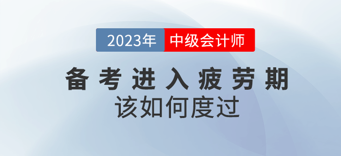 2023年中級會計備考進入疲勞期該如何度過？