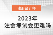 2023年注冊會計師考試會更難嗎？現(xiàn)在備考來得及嗎？