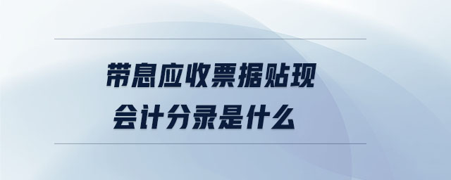 帶息應(yīng)收票據(jù)貼現(xiàn)會計(jì)分錄是什么