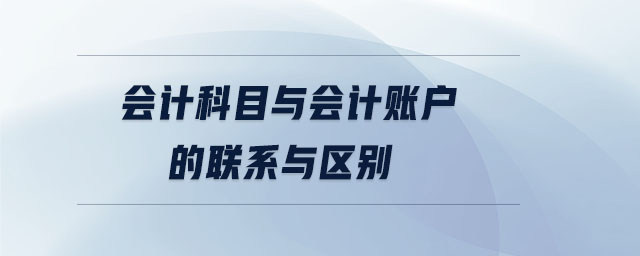 會計科目與會計賬戶的聯(lián)系與區(qū)別