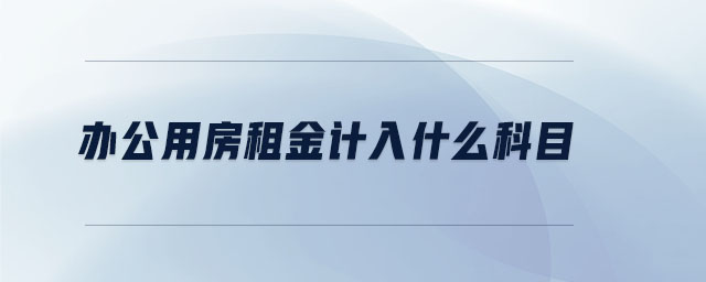 辦公用房租金計(jì)入什么科目