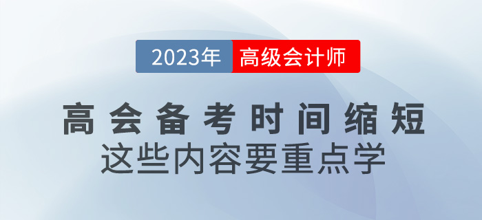 2023年高級(jí)會(huì)計(jì)備考時(shí)間縮短，這些內(nèi)容要重點(diǎn)學(xué)