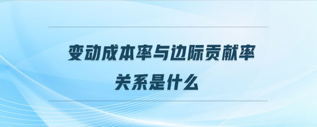 變動(dòng)成本率與邊際貢獻(xiàn)率關(guān)系是什么