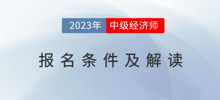 2023年中級經(jīng)濟(jì)師考試報名條件及解讀！