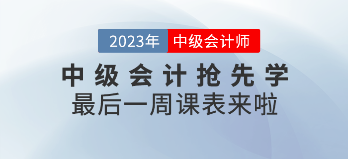 速看！2023年中級(jí)會(huì)計(jì)考試搶先學(xué)最后一周課表來(lái)啦！
