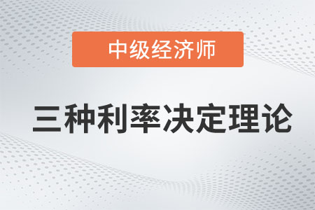 三種利率決定理論_2023年中級經(jīng)濟師金融預習知識點