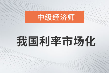 我國利率市場化_2023年中級經(jīng)濟師金融預(yù)習知識點