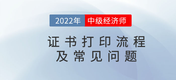 2022年中級(jí)經(jīng)濟(jì)師電子證書打印流程及常見問題