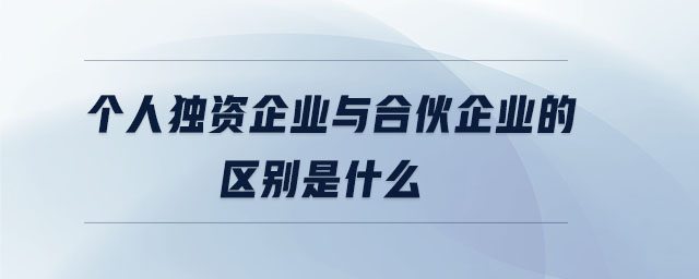 個人獨(dú)資企業(yè)與合伙企業(yè)的區(qū)別是什么