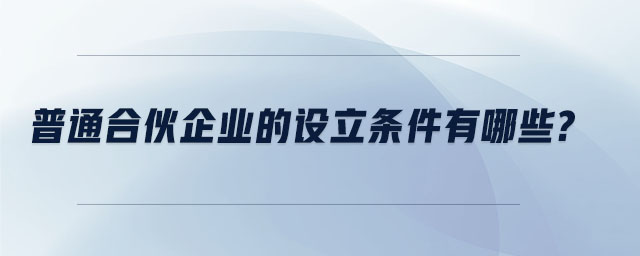 普通合伙企業(yè)的設立條件有哪些