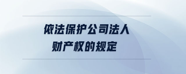 依法保護(hù)公司法人財(cái)產(chǎn)權(quán)的規(guī)定