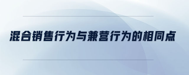 混合銷(xiāo)售行為與兼營(yíng)行為的相同點(diǎn)
