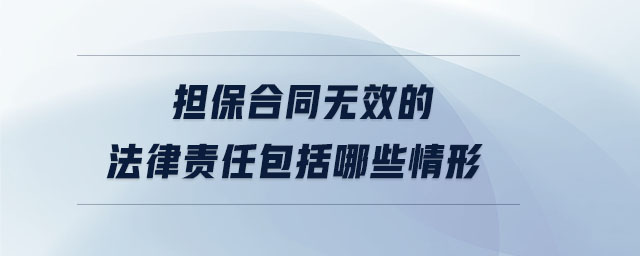 擔(dān)保合同無(wú)效的法律責(zé)任包括哪些情形