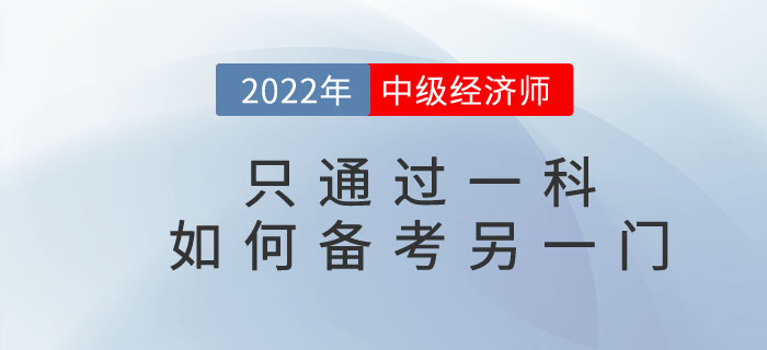 2022年中級(jí)經(jīng)濟(jì)師只通過一科，如何備考另一門考試科目？