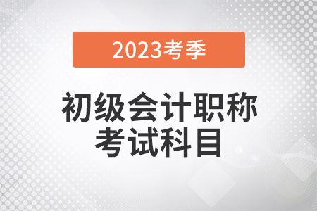 2023年初級會計(jì)考試科目都有什么？