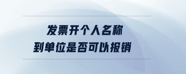 發(fā)票開個人名稱到單位是否可以報銷