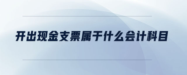開出現(xiàn)金支票屬于什么會(huì)計(jì)科目