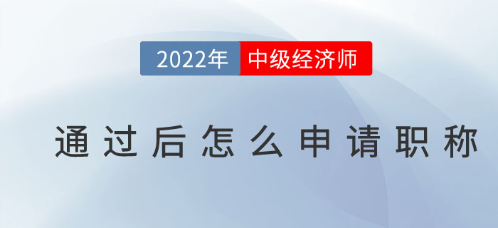 2022年中級(jí)經(jīng)濟(jì)師通過(guò)后怎么申請(qǐng)職稱