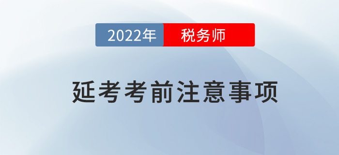 2022年稅務(wù)師延考考前注意事項(xiàng)，快來看看哪些沒準(zhǔn)備？