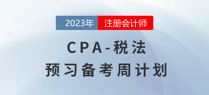 2023年CPA稅法預(yù)習(xí)階段學(xué)習(xí)計(jì)劃表出爐！速來(lái)查收！