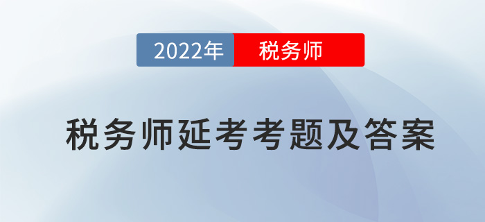 2022年稅務(wù)師延考財(cái)務(wù)與會(huì)計(jì)考題及參考答案_考生回憶版