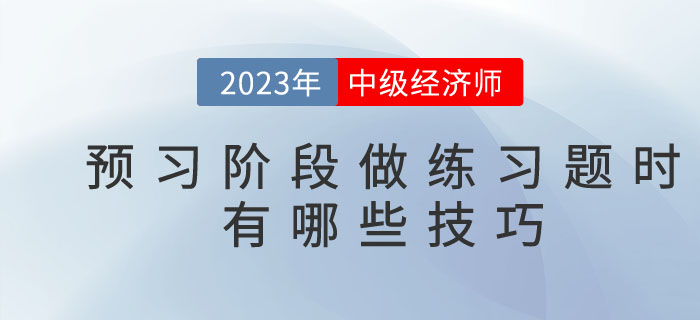 2023年中級(jí)經(jīng)濟(jì)師預(yù)習(xí)階段，做練習(xí)題時(shí)有哪些技巧？