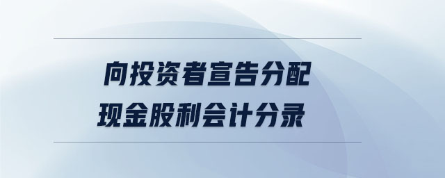 向投資者宣告分配現(xiàn)金股利會(huì)計(jì)分錄