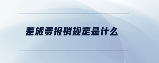 差旅費(fèi)報(bào)銷規(guī)定是什么