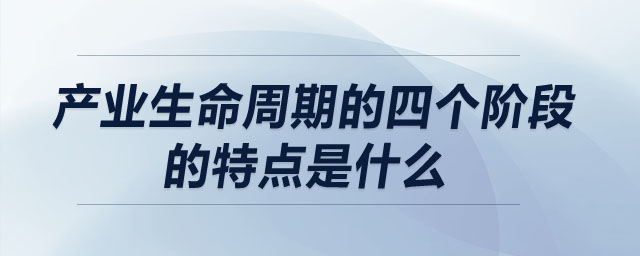 產(chǎn)業(yè)生命周期的四個(gè)階段的特點(diǎn)是什么