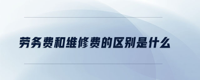 勞務費和維修費的區(qū)別是什么