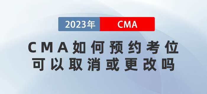 2023年CMA考試如何預約考位？可以取消或更改嗎？