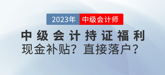 中級會計持證福利來襲！現(xiàn)金補貼？直接落戶？