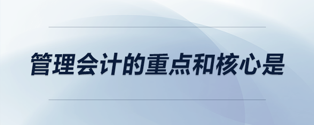 管理會計的重點和核心是