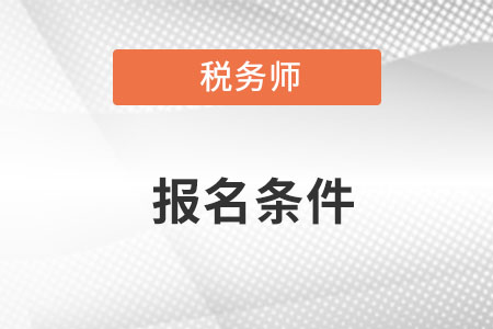 稅務(wù)師報(bào)名條件及考試時(shí)間在幾月份？