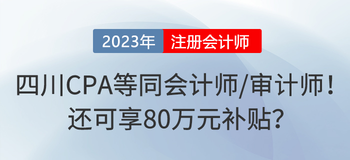 四川注冊(cè)會(huì)計(jì)師等同于會(huì)計(jì)師或?qū)徲?jì)師！還可享80萬(wàn)元補(bǔ)貼？