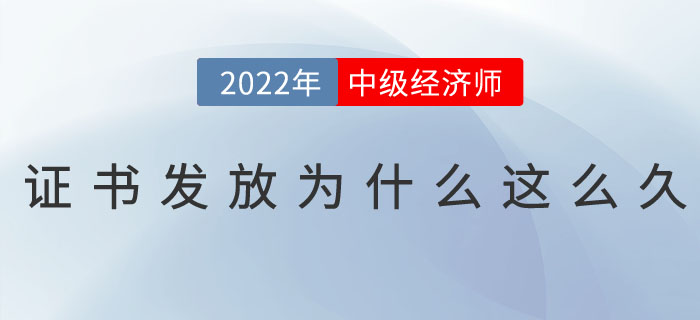 2022年中級(jí)經(jīng)濟(jì)師證書發(fā)放為什么這么久？