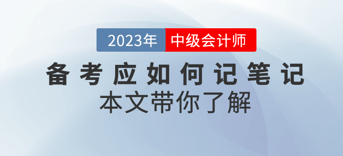 2023年中級會計備考應如何記筆記？本文帶你了解！