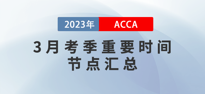 ACCA考生須知！2023年3月ACCA考季重要時間節(jié)點匯總！