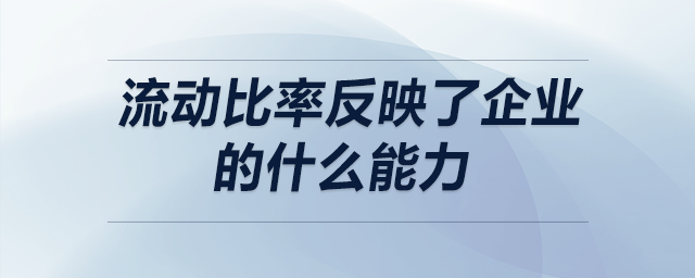 流動比率反映了企業(yè)的什么能力