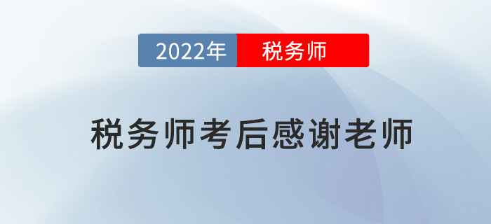 2022年稅務(wù)師考試結(jié)束后，一起向老師們道聲感謝！
