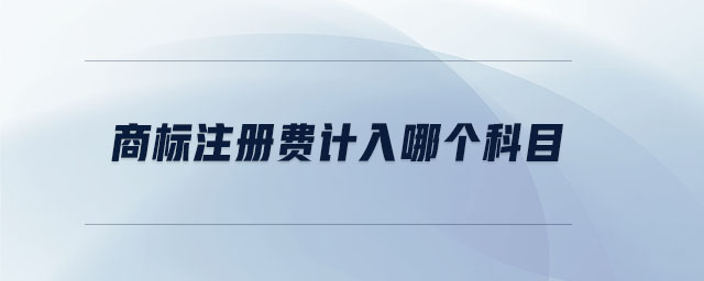 商標(biāo)注冊費(fèi)計(jì)入哪個(gè)科目