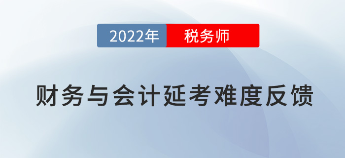 2022稅務(wù)師延考《財(cái)務(wù)與會(huì)計(jì)》難度大不大，看考生這樣說(shuō)！