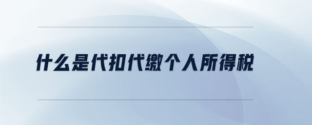 什么是代扣代繳個(gè)人所得稅