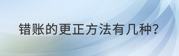 錯(cuò)賬的更正方法有幾種？都是什么？