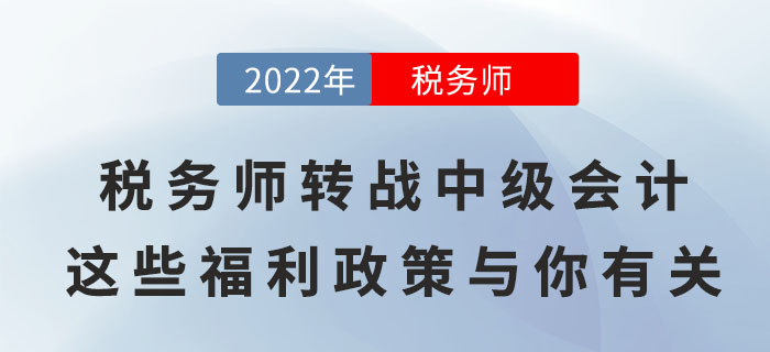 稅務師轉戰(zhàn)中級會計，順利取證后這些福利政策與你有關！