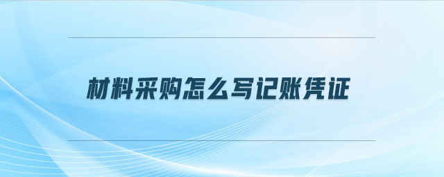 材料采購(gòu)怎么寫記賬憑證
