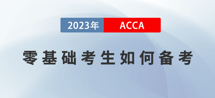零基礎(chǔ)考生如何備考2023年ACCA考試？附高效備考經(jīng)驗！